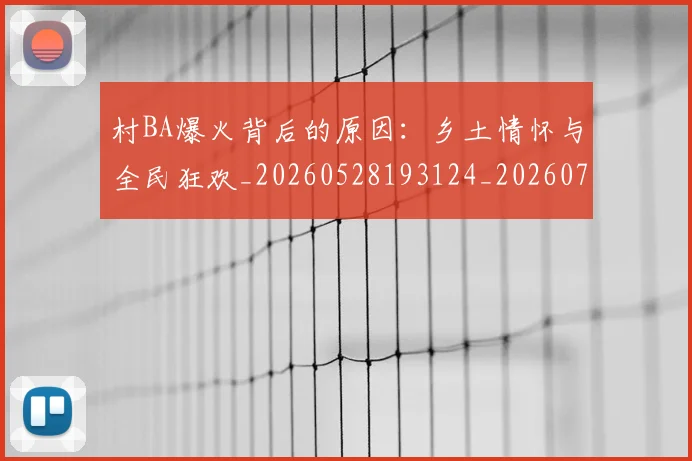 村BA爆火背后的原因:乡土情怀与全民狂欢_20260528193124_20260707022155_20260731174952