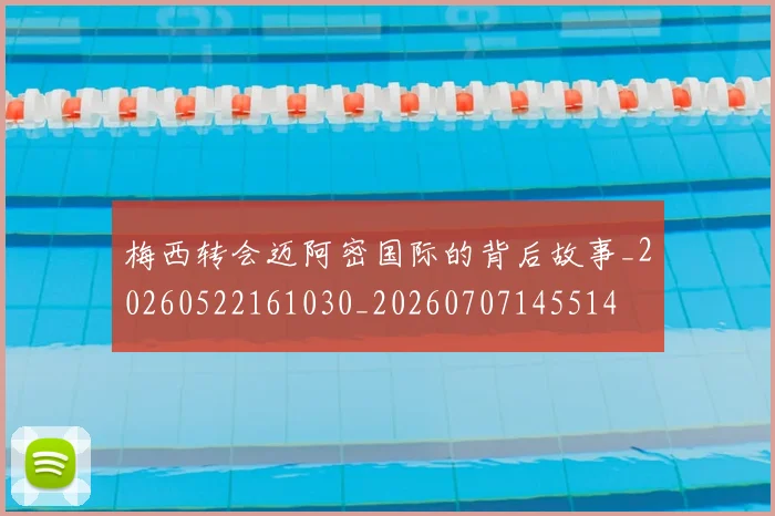 梅西转会迈阿密国际的背后故事_20260522161030_20260707145514