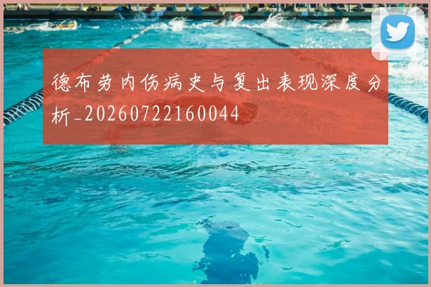 德布劳内伤病史与复出表现深度分析_20260722160044