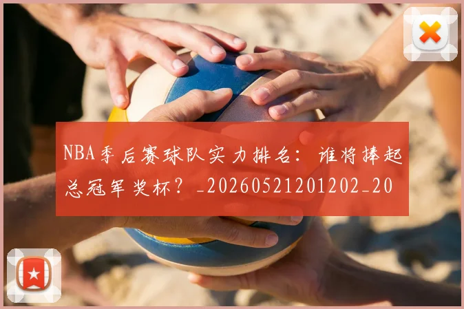 NBA季后赛球队实力排名:谁将捧起总冠军奖杯?_20260521201202_20260702165406