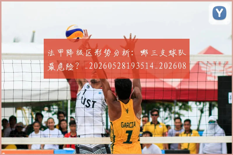 法甲降级区形势分析：哪三支球队最危险？_20260528193514_20260801173329