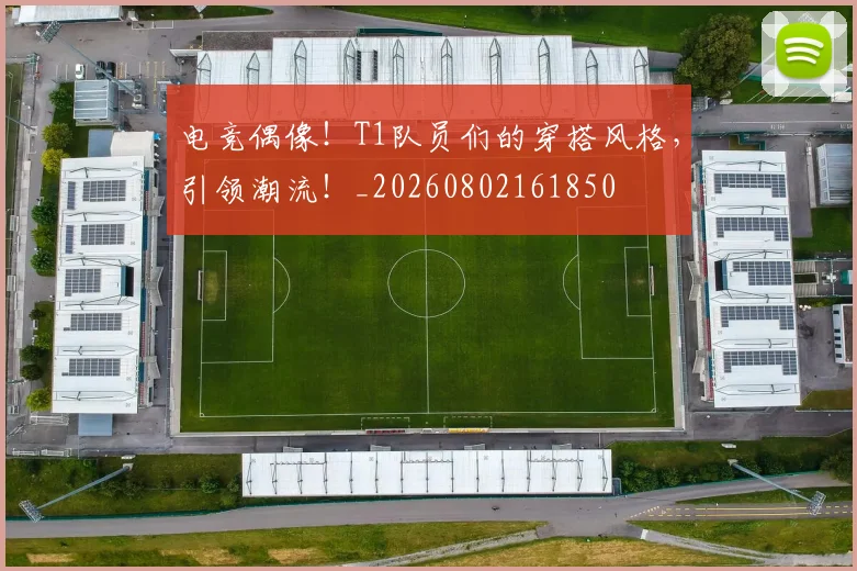 电竞偶像!T1队员们的穿搭风格,引领潮流!_20260802161850