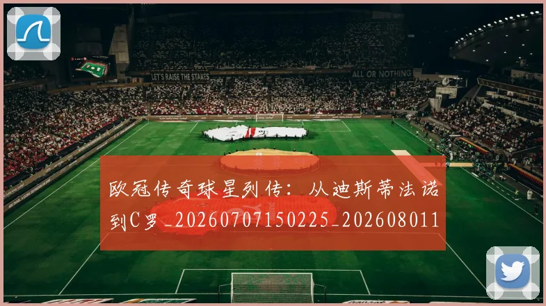 欧冠传奇球星列传:从迪斯蒂法诺到C罗_20260707150225_20260801161648
