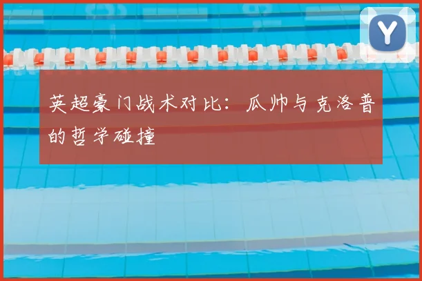 英超豪门战术对比：瓜帅与克洛普的哲学碰撞