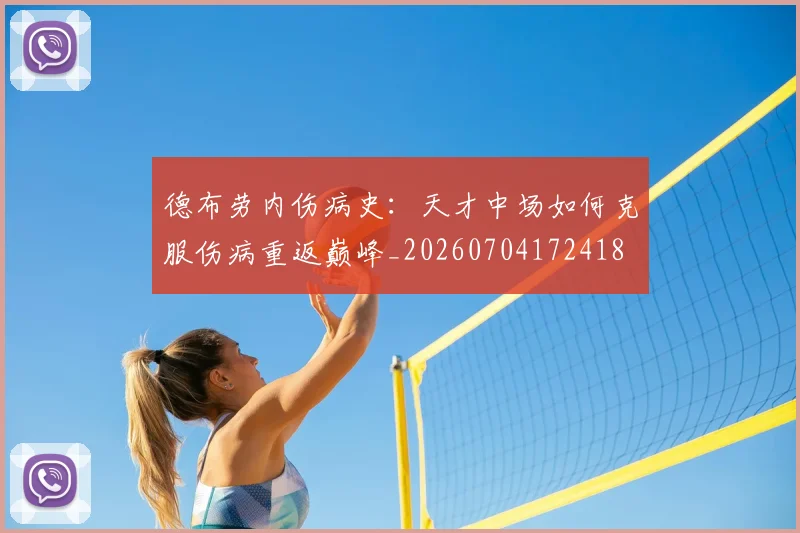 德布劳内伤病史:天才中场如何克服伤病重返巅峰_20260704172418