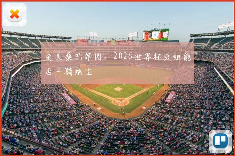 南美桑巴军团,2026世界杯分组能否一骑绝尘