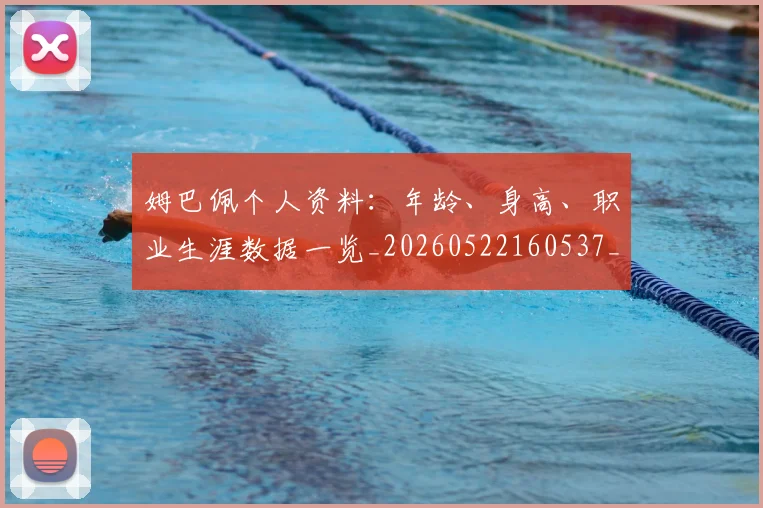 姆巴佩个人资料：年龄、身高、职业生涯数据一览_20260522160537_20260703231321