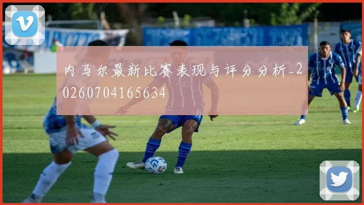 内马尔最新比赛表现与评分分析_20260704165634