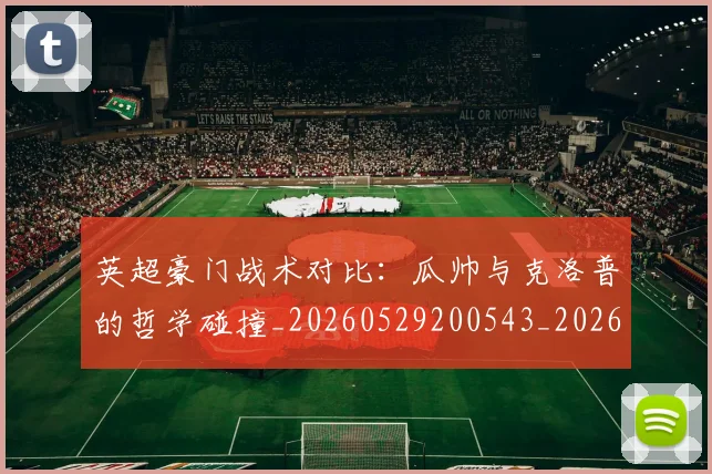 英超豪门战术对比：瓜帅与克洛普的哲学碰撞_20260529200543_20260710010033