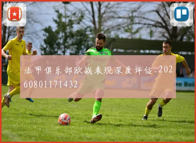 法甲俱乐部欧战表现深度评估_20260801171432