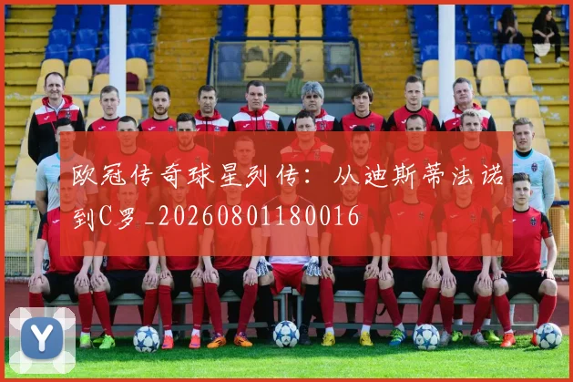 欧冠传奇球星列传:从迪斯蒂法诺到C罗_20260801180016
