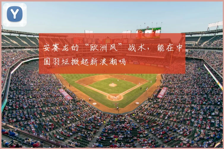 安赛龙的“欧洲风”战术,能在中国羽坛掀起新浪潮吗