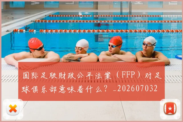 国际足联财政公平法案(FFP)对足球俱乐部意味着什么?_20260703225204