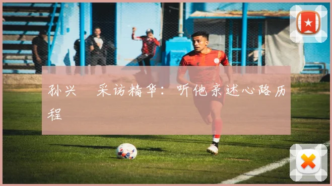 孙兴慜采访精华：听他亲述心路历程