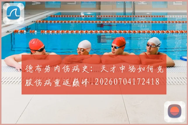 德布劳内伤病史：天才中场如何克服伤病重返巅峰_20260704172418