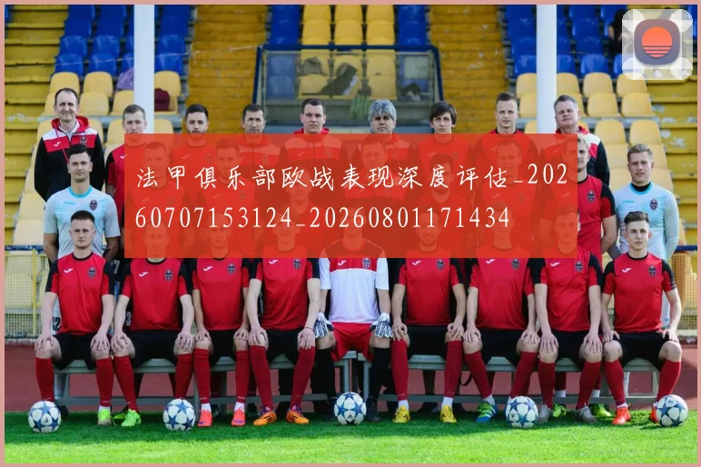法甲俱乐部欧战表现深度评估_20260707153124_20260801171434