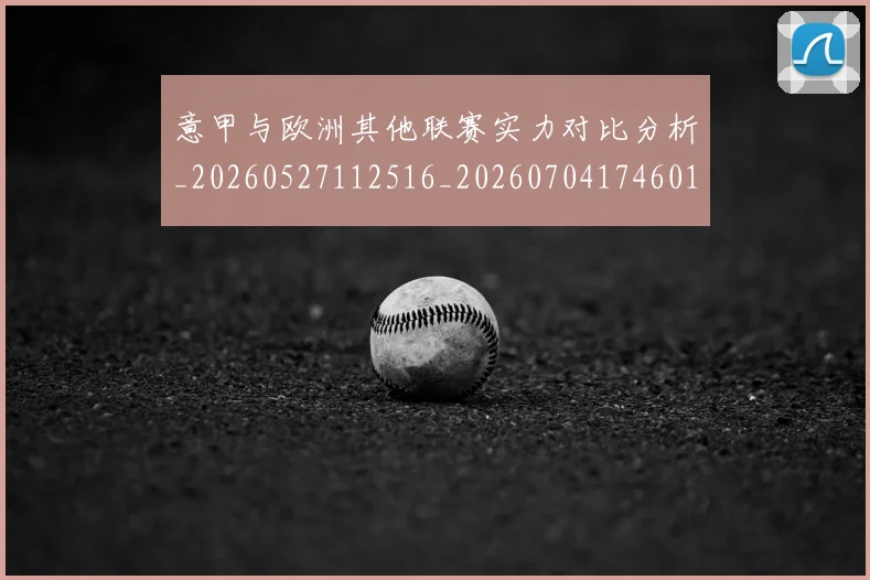 意甲与欧洲其他联赛实力对比分析_20260527112516_20260704174601