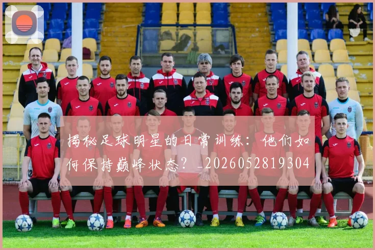揭秘足球明星的日常训练：他们如何保持巅峰状态？_20260528193049