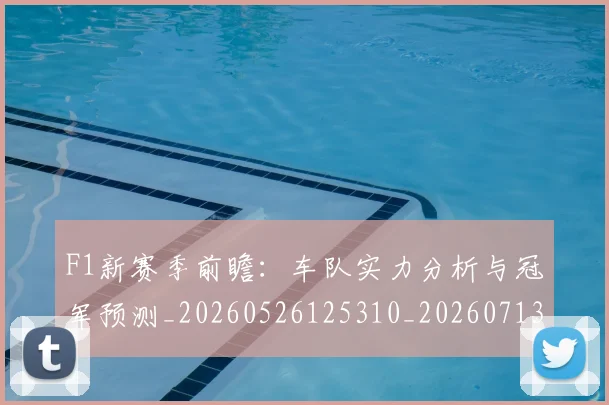 F1新赛季前瞻:车队实力分析与冠军预测_20260526125310_20260713233520